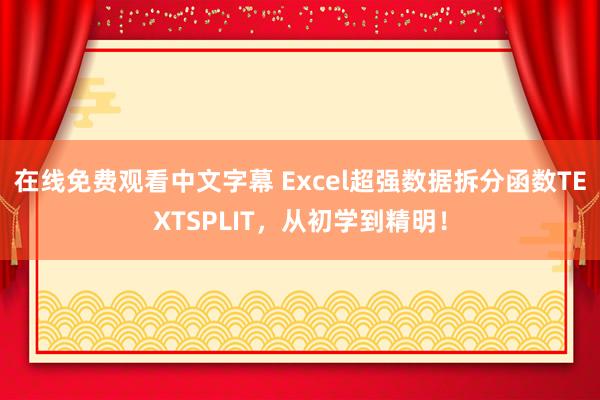 在线免费观看中文字幕 Excel超强数据拆分函数TEXTSPLIT，从初学到精明！