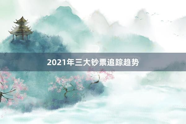 2021年三大钞票追踪趋势